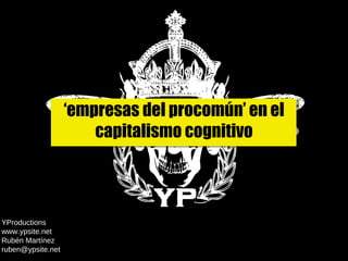 YProductions  www.ypsite.net  Rubén Martínez [email_address] ‘ empresas del procomún’ en el capitalismo cognitivo 