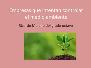 Empresas que intentan controlar
el medio ambiente
Ricardo Molano del grado octavo
 
