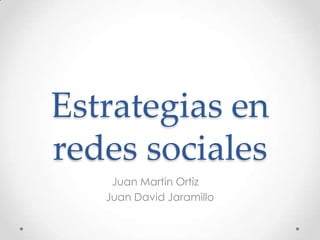 Estrategias en
redes sociales
    Juan Martin Ortiz
   Juan David Jaramillo
 