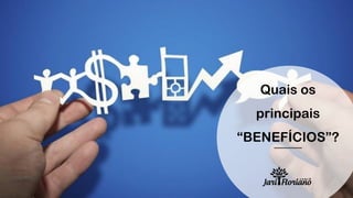 Quais os
principais
“BENEFÍCIOS”?
 