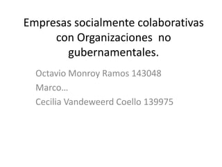 Empresas socialmente colaborativas con Organizaciones  no gubernamentales. Octavio Monroy Ramos 143048 Marco… Cecilia Vandeweerd Coello 139975 