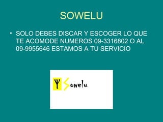 SOWELU SOLO DEBES DISCAR Y ESCOGER LO QUE TE ACOMODE NUMEROS 09-3316802 O AL 09-9955646 ESTAMOS A TU SERVICIO  