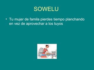 SOWELU  Tu mujer de famila pierdes tiempo planchando en vez de aprovechar a los tuyos 