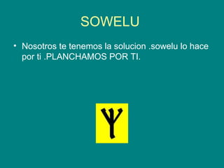 SOWELU  Nosotros te tenemos la solucion .sowelu lo hace por ti .PLANCHAMOS POR TI. 