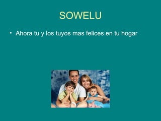 SOWELU Ahora tu y los tuyos mas felices en tu hogar  