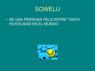 SOWELU SE UNA PERSONA FELIZ ENTRE TANTA HOSTILIDAD EN EL MUNDO 