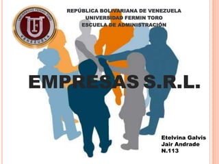 REPÚBLICA BOLIVARIANA DE VENEZUELA
        UNIVERSIDAD FERMIN TORO
       ESCUELA DE ADMINISTRACIÓN




EMPRESAS S.R.L.

                               Etelvina Galvis
                               Jair Andrade
                               N.113
 