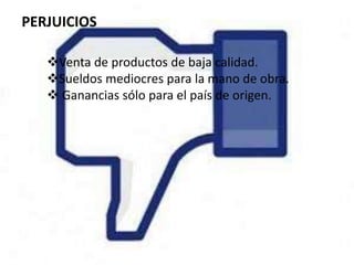 PERJUICIOS

   Venta de productos de baja calidad.
   Sueldos mediocres para la mano de obra.
    Ganancias sólo para el país de origen.
 