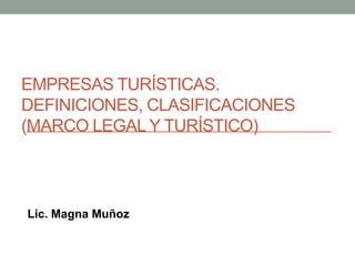 EMPRESAS TURÍSTICAS.
DEFINICIONES, CLASIFICACIONES
(MARCO LEGAL Y TURÍSTICO)
Lic. Magna Muñoz
 