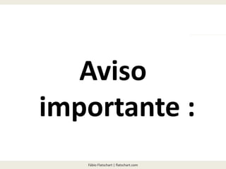 Fábio Flatschart | flatschart.com
Aviso
importante :
 