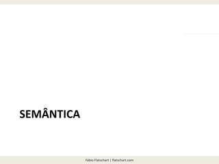 Fábio Flatschart | flatschart.com
SEMÂNTICA
 