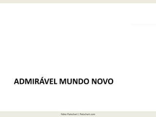 Fábio Flatschart | flatschart.com
ADMIRÁVEL MUNDO NOVO
 