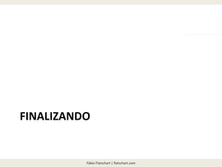 Fábio Flatschart | flatschart.com
FINALIZANDO
 