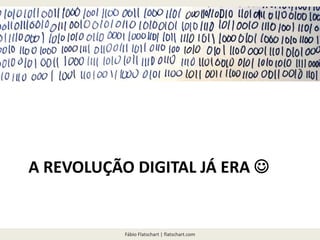 Fábio Flatschart | flatschart.com
A REVOLUÇÃO DIGITAL JÁ ERA 
 