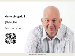 Fábio Flatschart | flatschart.com
Muito obrigado !
@fabioflat
flatschart.com
 
