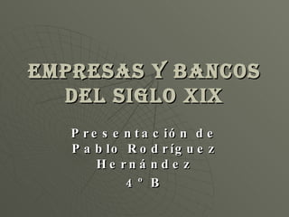 Empresas y Bancos del siglo XIX Presentación de Pablo Rodríguez Hernández 4º B 