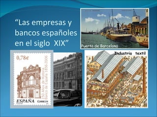 “ Las empresas y bancos españoles  en el siglo  XIX” Puerto de Barcelona Industria  textil 