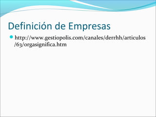 Definición de Empresas
http://www.gestiopolis.com/canales/derrhh/articulos
 /63/orgasignifica.htm
 
