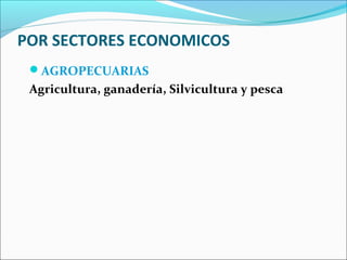 POR SECTORES ECONOMICOS
 AGROPECUARIAS
 Agricultura, ganadería, Silvicultura y pesca
 
