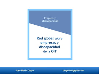 José María Olayo olayo.blogspot.com
Empleo y
discapacidad
Red global sobre
empresas y
discapacidad
de la OIT
 