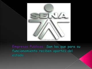 Empresas Publicas: Son las que para su funcionamiento reciben aportes del estado.