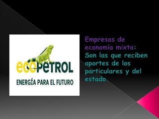 Empresas de economía mixta: Son las que reciben aportes de los particulares y del estado.