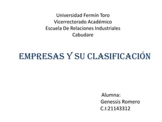 Universidad Fermín Toro
         Vicerrectorado Académico
     Escuela De Relaciones Industriales
                 Cabudare



Empresas Y Su Clasificación



                             Alumna:
                             Genessis Romero
                             C.I:21143312
 