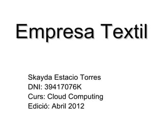 Empresa Textil

 Skayda Estacio Torres
 DNI: 39417076K
 Curs: Cloud Computing
 Edició: Abril 2012
 