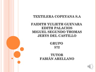 TEXTILERA COPEYANA S.A
FAIDITH YULIETH GUEVARA
EDITH PALACIOS
MIGUEL SEGUNDO THOMAS
JERYS DEL CASTILLO
GRUPO
572
TUTOR
FABIÁN ARELLANO
 