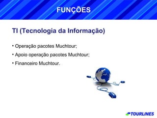 TI (Tecnologia da Informação) Operação pacotes Muchtour; Apoio operação pacotes Muchtour; Financeiro Muchtour. FUNÇÕES 