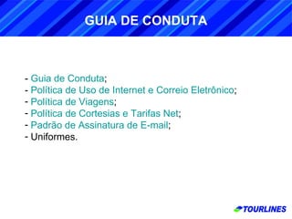 -  Guia de Conduta ; -  Política de Uso de Internet e Correio Eletrônico ; Política de Viagens ; Política de Cortesias e Tarifas Net ; Padrão de Assinatura de E-mail ; Uniformes. GUIA DE CONDUTA 