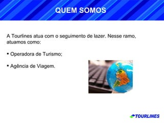 A Tourlines atua com o seguimento de lazer. Nesse ramo, atuamos como: Operadora de Turismo; Agência de Viagem. QUEM SOMOS 