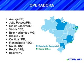Aracaju/SE; João Pessoa/PB; Rio de Janeiro/RJ; Vitória / ES; Belo Horizonte / MG; Brasília / DF; Curitiba / PR; Florianópolis / SC; Natal / RN; Recife / PE; Belém/PA. OPERADORA 