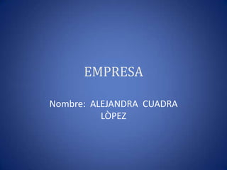 EMPRESA Nombre:  ALEJANDRA  CUADRA  LÒPEZ 