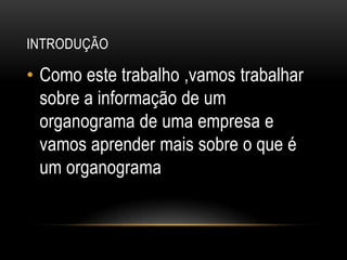 INTRODUÇÃO

• Como este trabalho ,vamos trabalhar
  sobre a informação de um
  organograma de uma empresa e
  vamos aprender mais sobre o que é
  um organograma
 