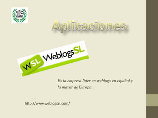 Es la empresa líder en weblogs en español y
                  la mayor de Europa


http://www.weblogssl.com/
 