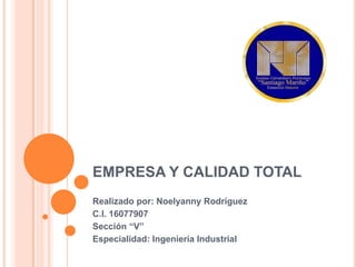 EMPRESA Y CALIDAD TOTAL
Realizado por: Noelyanny Rodríguez
C.I. 16077907
Sección “V”
Especialidad: Ingeniería Industrial
 
