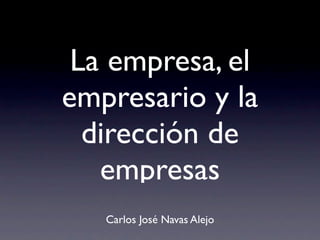 La empresa, el
empresario y la
  dirección de
   empresas
   Carlos José Navas Alejo
 