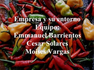 Empresa y su entorno Equipo: Emmanuel Barrientos Cesar Solares Moises Vargas 