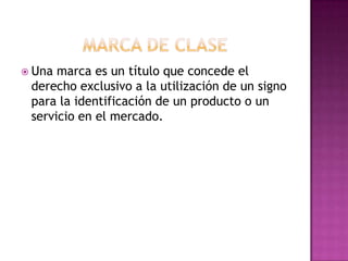  Una marca es un título que concede el
 derecho exclusivo a la utilización de un signo
 para la identificación de un producto o un
 servicio en el mercado.
 