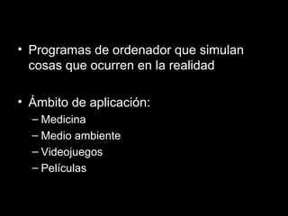 Programas de ordenador que simulan cosas que ocurren en la realidad Ámbito de aplicación: Medicina Medio ambiente Videojuegos Películas 