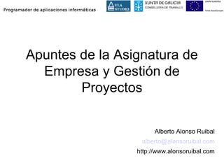 Apuntes de la Asignatura de
Empresa y Gestión de
Proyectos
Alberto Alonso Ruibal
alberto@alonsoruibal.com
http://www.alonsoruibal.com
 