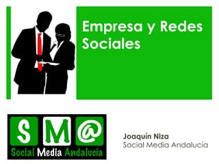 Empresa y Redes
Sociales
Joaquín Niza
Social Media Andalucía
 
