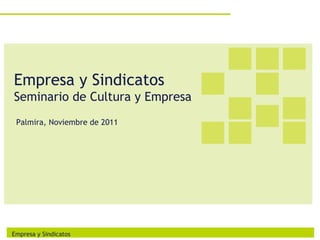 Empresa y Sindicatos
Seminario de Cultura y Empresa
 Palmira, Noviembre de 2011




Empresa y Sindicatos
 