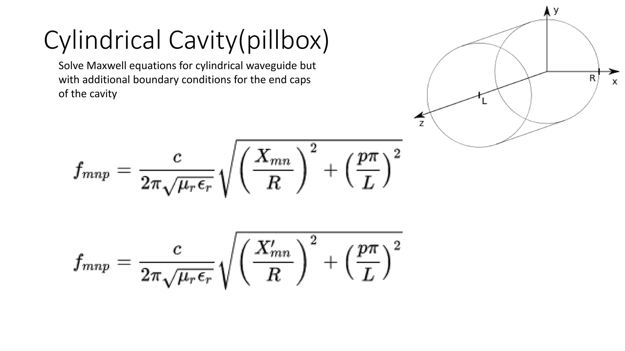 Cylindrical Cavity(pillbox)
Solve Maxwell equations for cylindrical waveguide but
with additional boundary conditions for the end caps
of the cavity
 