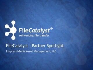 FileCatalyst – Partner Spotlight 
Empress Media Asset Management, LLC 
 