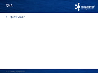 Q&A 
• Questions? 
18 | © Copyright FileCatalyst, 2013 
 
