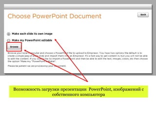Возможность загрузки презентации PowerPoint, изображений с
                 собственного компьютера
 