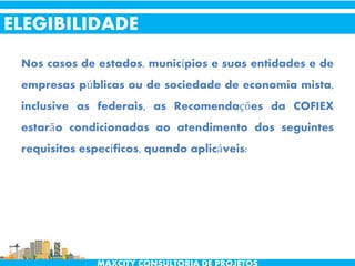 Nos casos de estados, municípios e suas entidades e de
empresas públicas ou de sociedade de economia mista,
inclusive as federais, as Recomendações da COFIEX
estarão condicionadas ao atendimento dos seguintes
requisitos específicos, quando aplicáveis:
ELEGIBILIDADE
 
