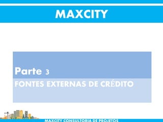 FONTES EXTERNAS DE CRÉDITO
Parte 3
MAXCITY
 
